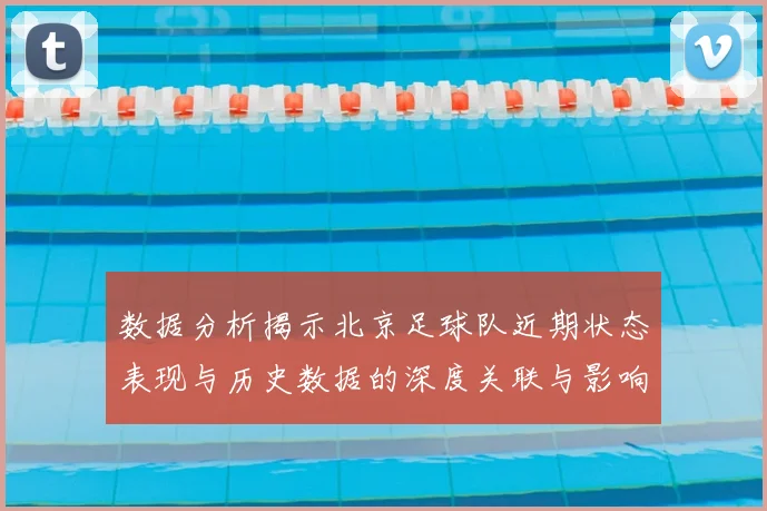 数据分析揭示北京足球队近期状态表现与历史数据的深度关联与影响因素探讨