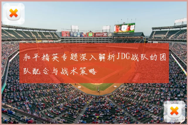 和平精英专题深入解析JDG战队的团队配合与战术策略