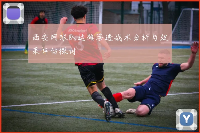 西安网球队边路渗透战术分析与效果评估探讨