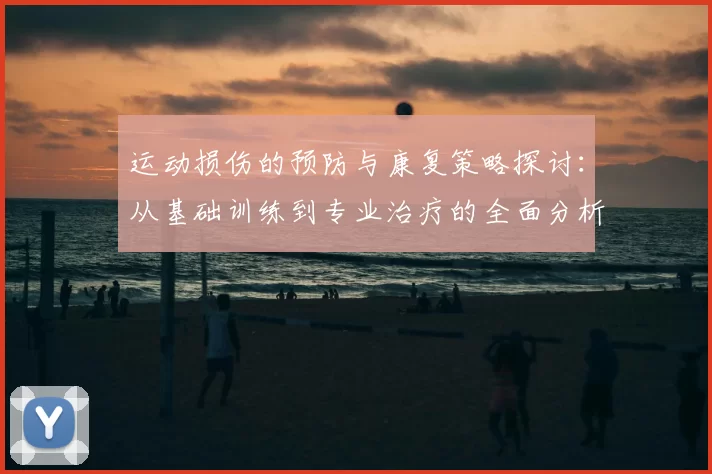 运动损伤的预防与康复策略探讨：从基础训练到专业治疗的全面分析