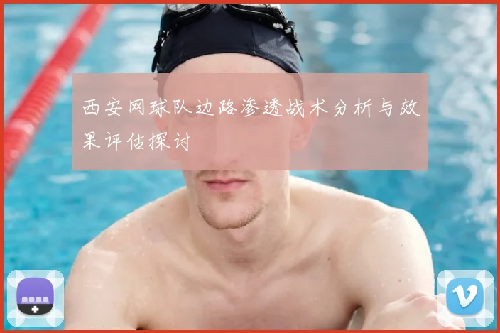 西安网球队边路渗透战术分析与效果评估探讨