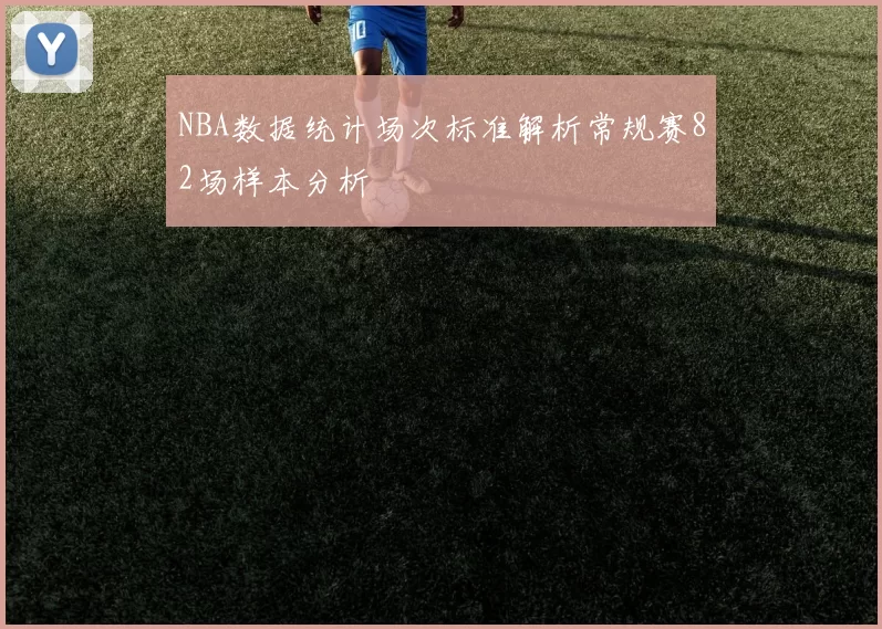 NBA数据统计场次标准解析常规赛82场样本分析