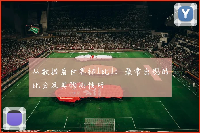 从数据看世界杯1比1：最常出现的比分及其预测技巧