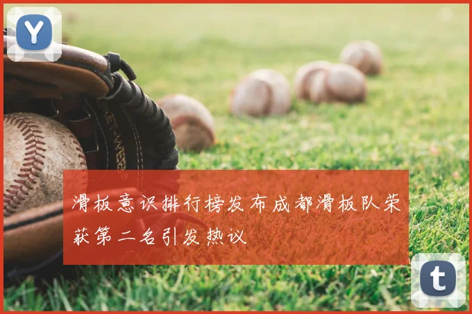 滑板意识排行榜发布成都滑板队荣获第二名引发热议