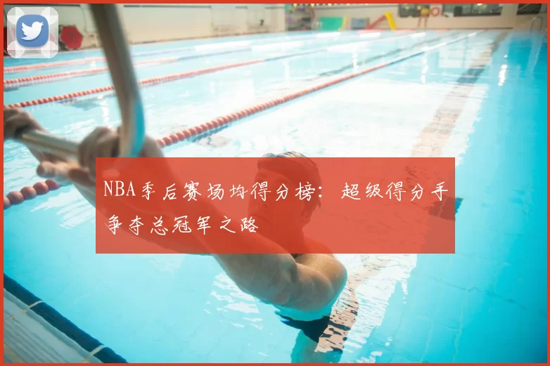 NBA季后赛场均得分榜：超级得分手争夺总冠军之路