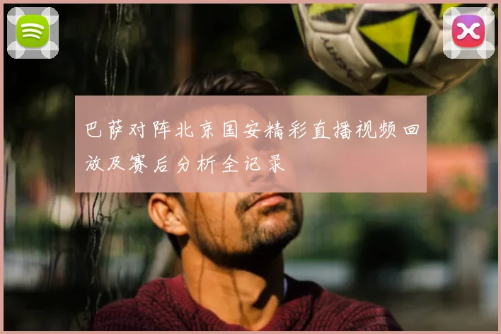 巴萨对阵北京国安精彩直播视频回放及赛后分析全记录