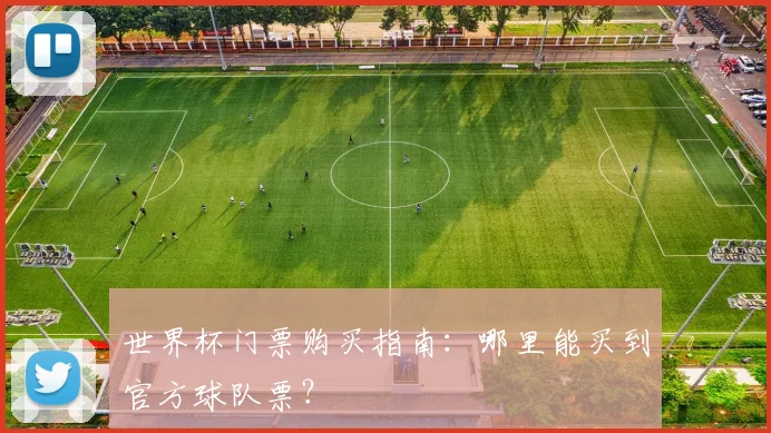 世界杯门票购买指南：哪里能买到官方球队票？