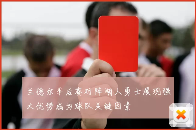 兰德尔季后赛对阵湖人勇士展现强大优势成为球队关键因素