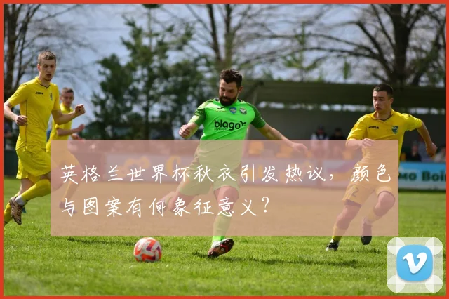 英格兰世界杯秋衣引发热议,颜色与图案有何象征意义?