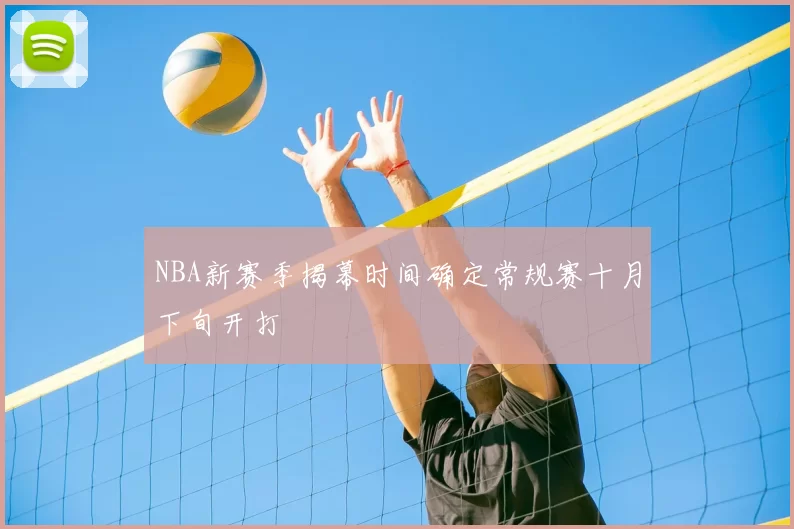 NBA新赛季揭幕时间确定常规赛十月下旬开打