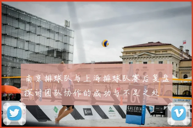 南京排球队与上海排球队赛后复盘探讨团队协作的成功与不足之处