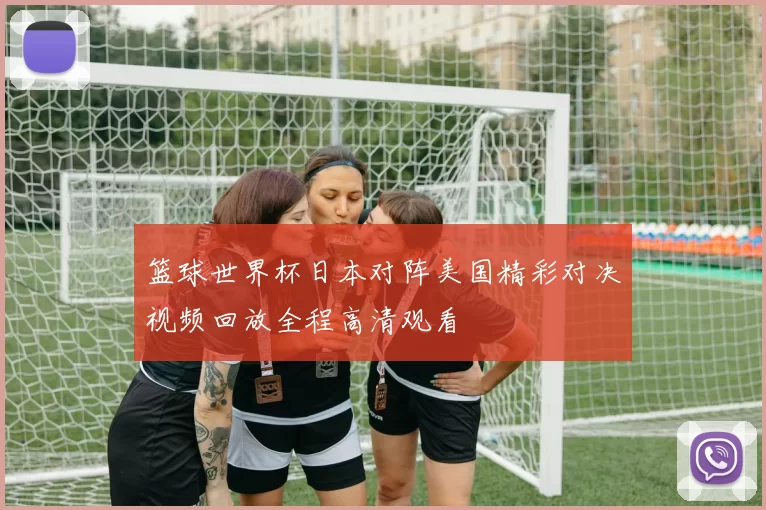 篮球世界杯日本对阵美国精彩对决视频回放全程高清观看