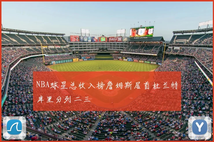 NBA球星总收入榜詹姆斯居首杜兰特库里分列二三