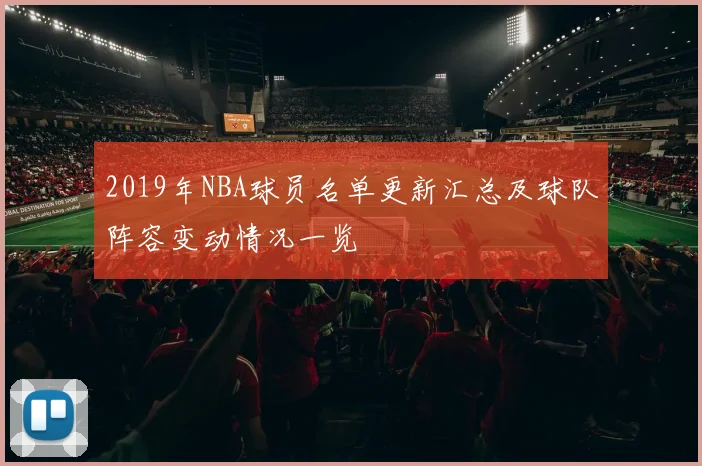 2019年NBA球员名单更新汇总及球队阵容变动情况一览