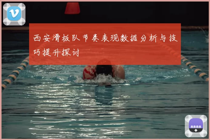 西安滑板队节奏表现数据分析与技巧提升探讨
