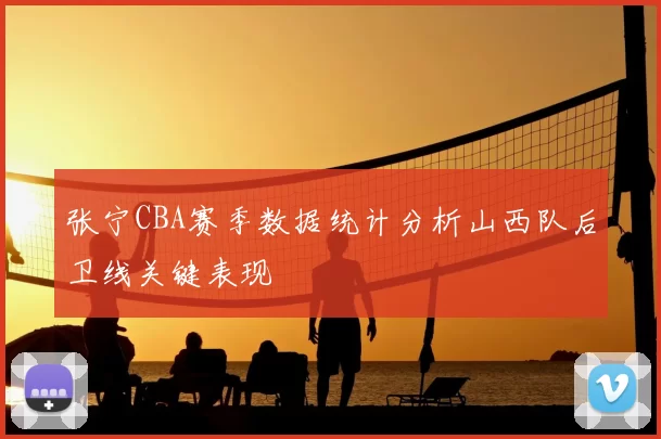 张宁CBA赛季数据统计分析山西队后卫线关键表现