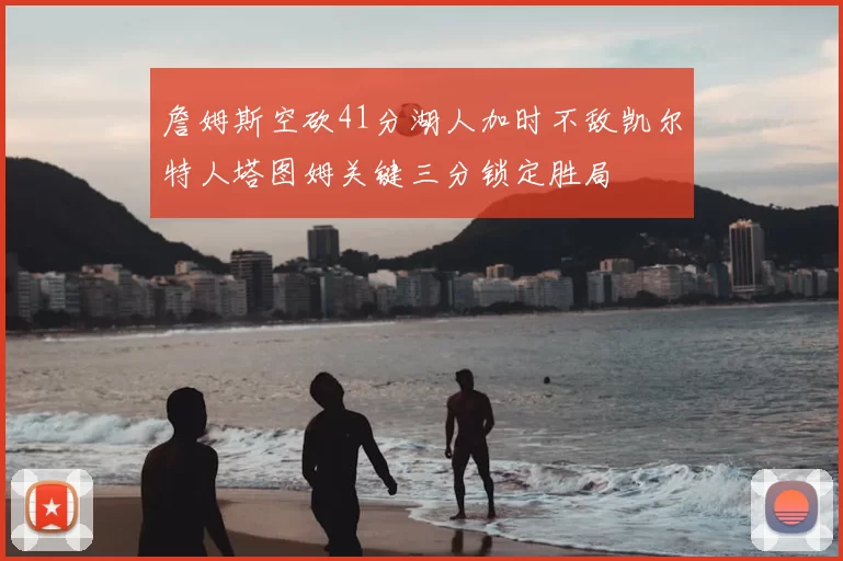 詹姆斯空砍41分湖人加时不敌凯尔特人塔图姆关键三分锁定胜局