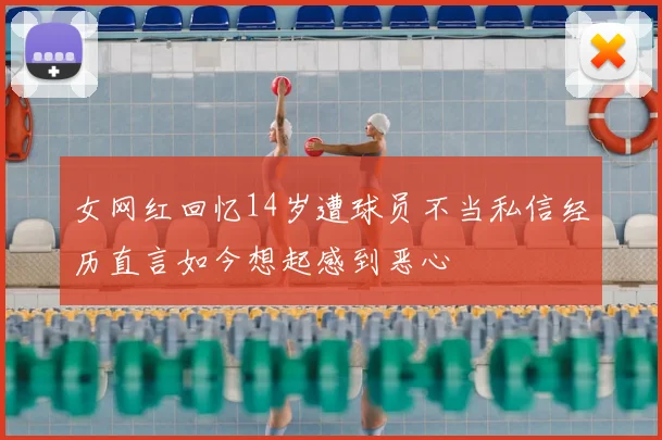 女网红回忆14岁遭球员不当私信经历直言如今想起感到恶心