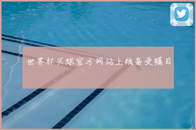 世界杯买球官方网站上线备受瞩目