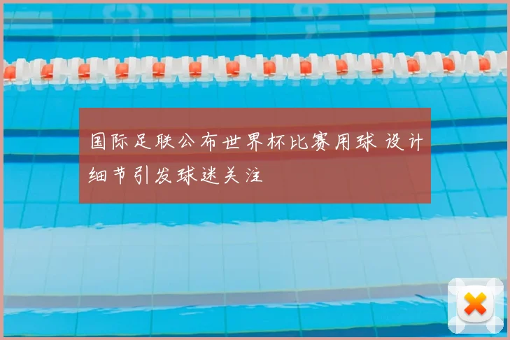 国际足联公布世界杯比赛用球 设计细节引发球迷关注