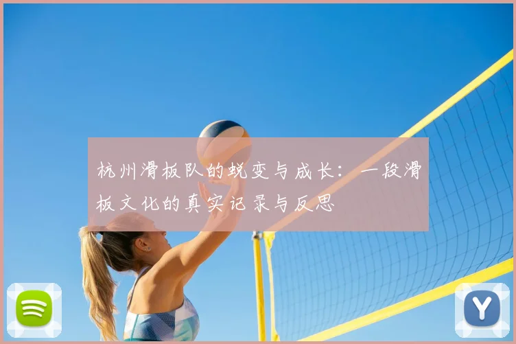 杭州滑板队的蜕变与成长：一段滑板文化的真实记录与反思