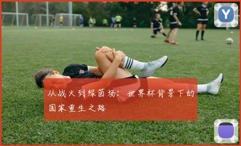 从战火到绿茵场：世界杯背景下的国家重生之路