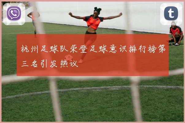 杭州足球队荣登足球意识排行榜第三名引发热议