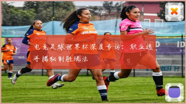 电竞足球世界杯深度专访：职业选手揭秘制胜玩法