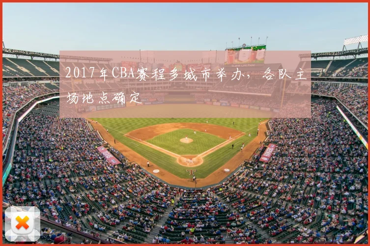 2017年CBA赛程多城市举办，各队主场地点确定