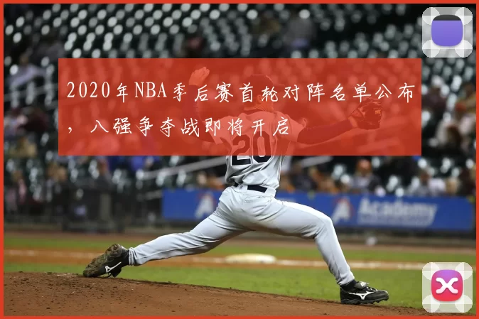 2020年NBA季后赛首轮对阵名单公布，八强争夺战即将开启