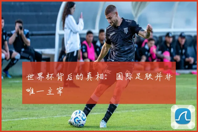 世界杯背后的真相：国际足联并非唯一主宰