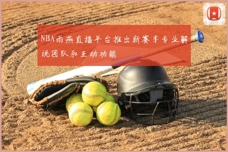 NBA雨燕直播平台推出新赛季专业解说团队和互动功能