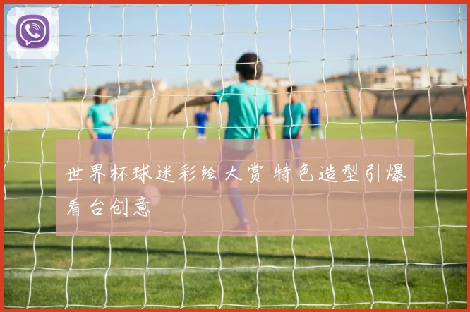 世界杯球迷彩绘大赏 特色造型引爆看台创意