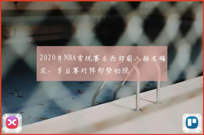 2020年NBA常规赛东西部前八排名确定，季后赛对阵形势初现