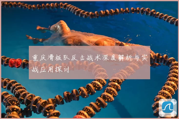重庆滑板队反击战术深度解析与实战应用探讨